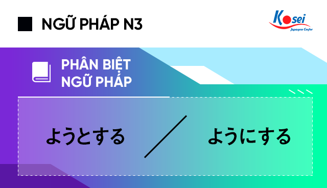 Phân biệt ngữ pháp tiếng Nhật N3: ようとする、ようにする